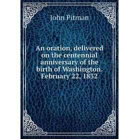 

Книга An oration, delivered on the centennial anniversary of the birth of Washington. February 22, 1832