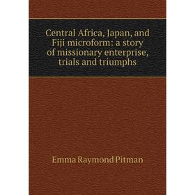 

Книга Central Africa, Japan, and Fiji microform: a story of missionary enterprise, trials and triumphs