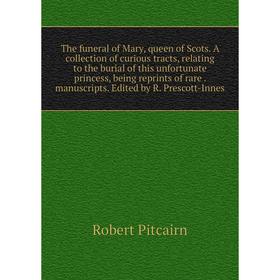 

Книга The funeral of Mary, queen of Scots. A collection of curious tracts, relating to the burial of this unfortunate princess, being reprints of rare