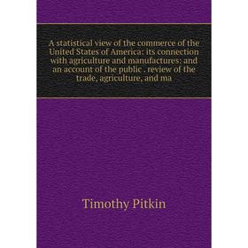 

Книга A statistical view of the commerce of the United States of America: its connection with agriculture and manufactures: and an account of the publ