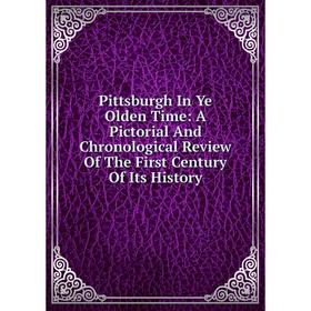 

Книга Pittsburgh In Ye Olden Time: A Pictorial And Chronological Review Of The First Century Of Its History