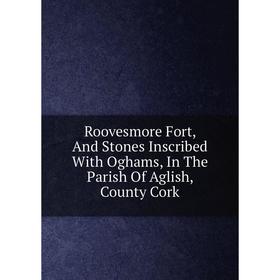 

Книга Roovesmore Fort, And Stones Inscribed With Oghams, In The Parish Of Aglish, County Cork
