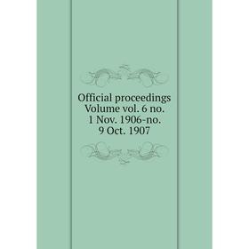 

Книга Official proceedings Volume vol 6 no 1 Nov 1906-no 9 Oct 1907