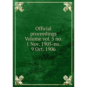 

Книга Official proceedings Volume vol 5 no 1 Nov 1905-no 9 Oct 1906