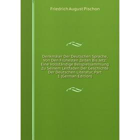 

Книга Denkmäler Der Deutschen Sprache, Von Den Frühesten Zeiten Bis Jetz: Eine Vollständige Beispielsammlung Zu Seinem Leitfaden Der Geschichte Der De