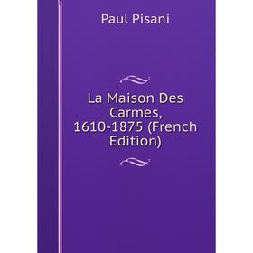 

Книга La Maison Des Carmes, 1610-1875