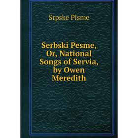 

Книга Serbski Pesme, Or, National Songs of Servia, by Owen Meredith