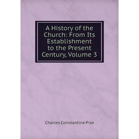 

Книга A History of the Church: From Its Establishment to the Present Century, Volume 3