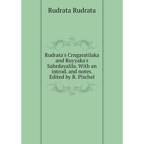 

Книга Rudrata's Crngaratilaka and Ruyyaka's Sahrdayalila. With an introd. and notes. Edited by R. Pischel