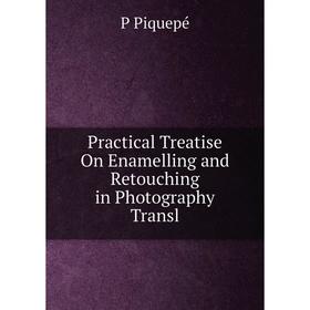 

Книга Practical Treatise On Enamelling and Retouching in Photography Transl