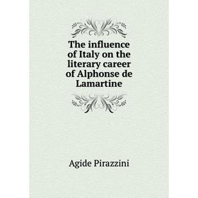 

Книга The influence of Italy on the literary career of Alphonse de Lamartine