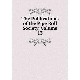 

Книга The Publications of the Pipe Roll Society, Volume 13