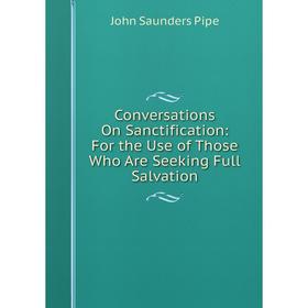 

Книга Conversations On Sanctification: For the Use of Those Who Are Seeking Full Salvation