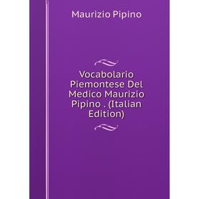 

Книга Vocabolario Piemontese Del Medico Maurizio Pipino. (Italian Edition)