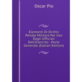 

Книга Elementi Di Diritto Penale Militare Per Uso Degli Ufficiali Dell'Esercito: -Parte Generale (Italian Edition)
