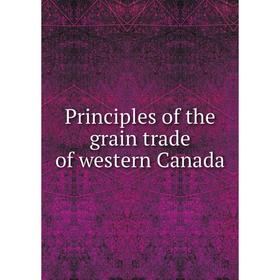 

Книга Principles of the grain trade of western Canada