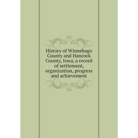 

Книга History of Winnebago County and Hancock County, Iowa, a record of settlement, organization, progress and achievement