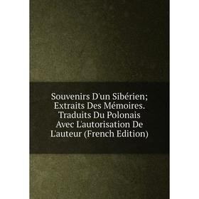 

Книга Souvenirs D'un Sibérien; Extraits Des Mémoires. Traduits Du Polonais Avec L'autorisation De L'auteur (French Edition)