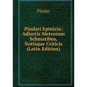 

Книга Pindari Epinicia: Adiectis Metrorum Schmatibus, Notisque Criticis (Latin Edition)