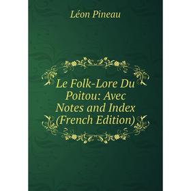 

Книга Le Folk-Lore Du Poitou: Avec Notes and Index