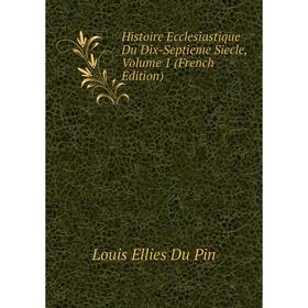 

Книга Histoire Ecclesiastique Du Dix-Septieme Siecle, Volume 1 (French Edition)