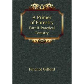 

Книга A Primer of Forestry. Part II-Practical Forestry