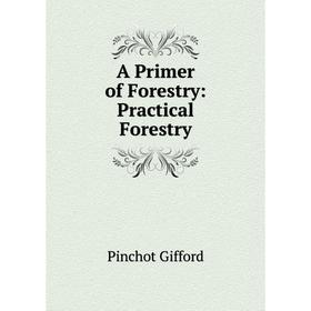 

Книга A Primer of Forestry: Practical Forestry