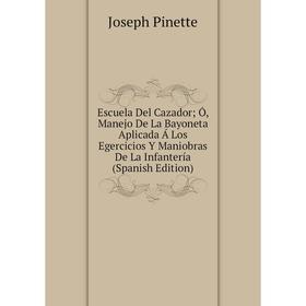 

Книга Escuela Del Cazador; Ó, Manejo De La Bayoneta Aplicada Á Los Egercicios Y Maniobras De La Infantería (Spanish Edition)