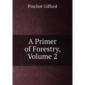 

Книга A Primer of Forestry, Volume 2