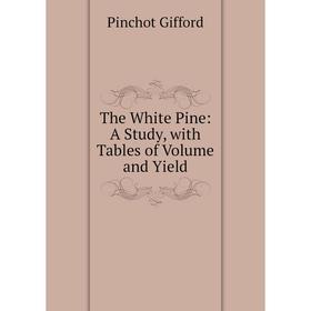 

Книга The White Pine: A Study, with Tables of Volume and Yield