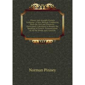 

Книга Pinney and Arnoult's French Grammar: A New Method, Combining Both the Oral and Theoretic, Particularly Calculated to Render the Speaking of Fren