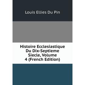 

Книга Histoire Ecclesiastique Du Dix-Septieme Siecle, Volume 4 (French Edition)