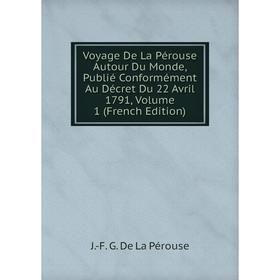 

Книга Voyage De La Pérouse Autour Du Monde, Publié Conformément Au Décret Du 22 Avril 1791, Volume 1 (French Edition)