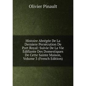 

Книга Histoire Abrégée De La Derniere Persécution De Port Royal: Suivie De La Vie Édifiante Des Domestiques De Cette Sainte Maison, Volume 3 (French E