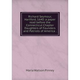 

Книга Richard Seymour, Hartford, 1640: a paper read before the Connecticut Chapter Daughters of Founders and Patriots of America