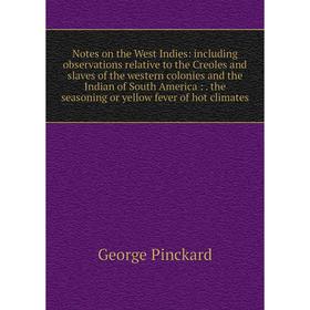 

Книга Notes on the West Indies: Including observations relative to the Creoles and slaves of the western colonies and the Indian of South America