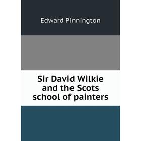 

Книга Sir David Wilkie and the Scots school of painters