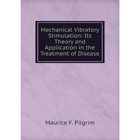 

Книга Mechanical Vibratory Stimulation: Its Theory and Application in the Treatment of Disease