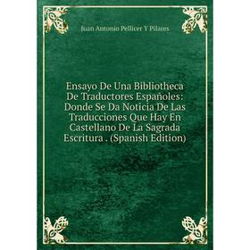 

Книга Ensayo De Una Bibliotheca De Traductores Españoles: Donde Se Da Noticia De Las Traducciones Que Hay En Castellano De La Sagrada Escritura. (Span