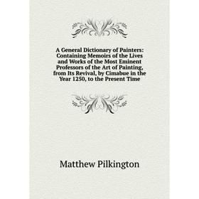 

Книга A General Dictionary of Painters: Containing Memoirs of the Lives and Works of the Most Eminent Professors of the Art of Painting, from Its Revi