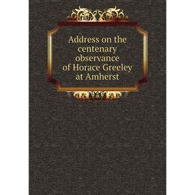 

Книга Address on the centenary observance of Horace Greeley at Amherst
