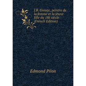 

Книга J.B. Greuze, peintre de la femme et la jeune fille du 18è siècle (French Edition)