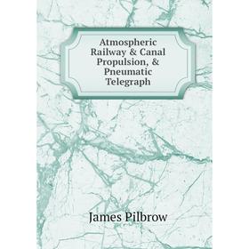 

Книга Atmospheric Railway & Canal Propulsion, & Pneumatic Telegraph