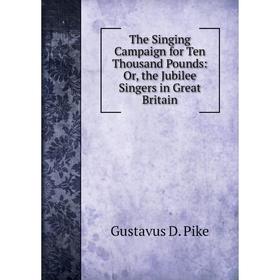 

Книга The Singing Campaign for Ten Thousand Pounds: Or, the Jubilee Singers in Great Britain