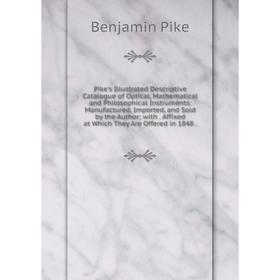 

Книга Pike's Illustrated Descriptive Catalogue of Optical, Mathematical and Philosophical Instruments: Manufactured, Imported, and Sold by the Author;