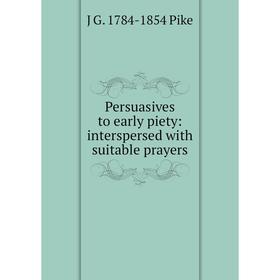 

Книга Persuasives to early piety: interspersed with suitable prayers