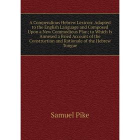 

Книга A Compendious Hebrew Lexicon: Adapted to the English Language and Composed Upon a New Commodious Plan; to Which Is Annexed a Bried Account of th