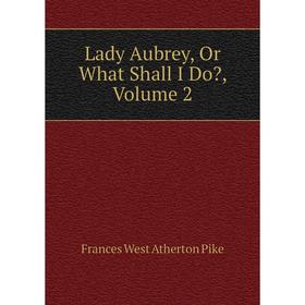 

Книга Lady Aubrey, Or What Shall I Do, Volume 2