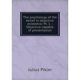 

Книга The psychology of the belief in objective existence: Pt. 1. - Objectiva capable of presentation