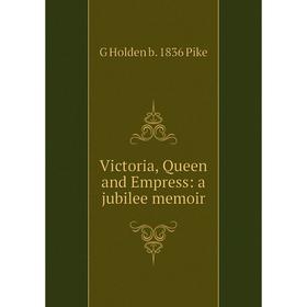 

Книга Victoria, Queen and Empress: a jubilee memoir